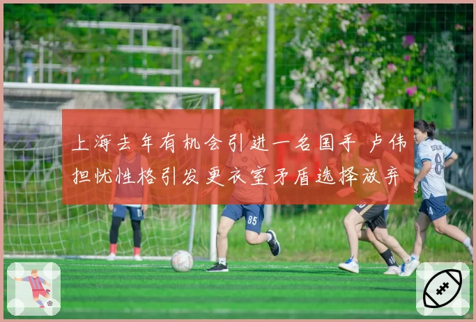 上海去年有机会引进一名国手 卢伟担忧性格引发更衣室矛盾选择放弃