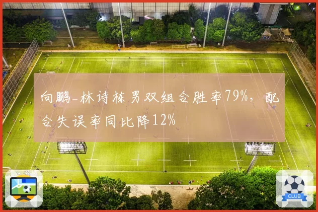 向鹏_林诗栋男双组合胜率79%,配合失误率同比降12%