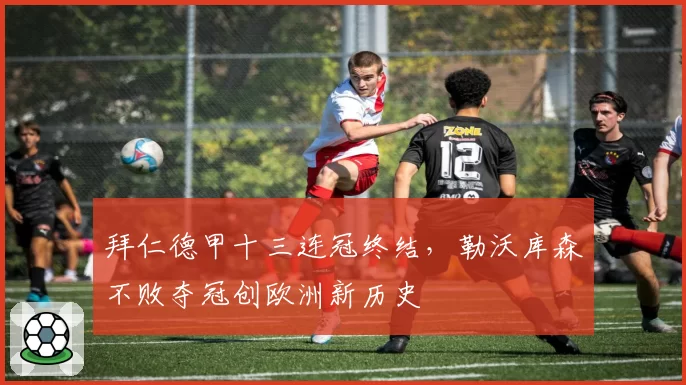 拜仁德甲十三连冠终结,勒沃库森不败夺冠创欧洲新历史