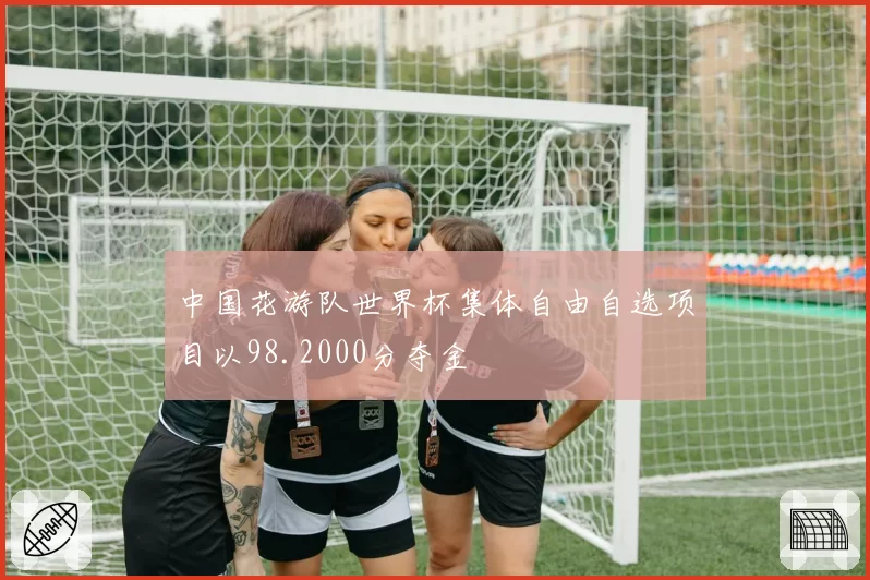 中国花游队世界杯集体自由自选项目以98.2000分夺金