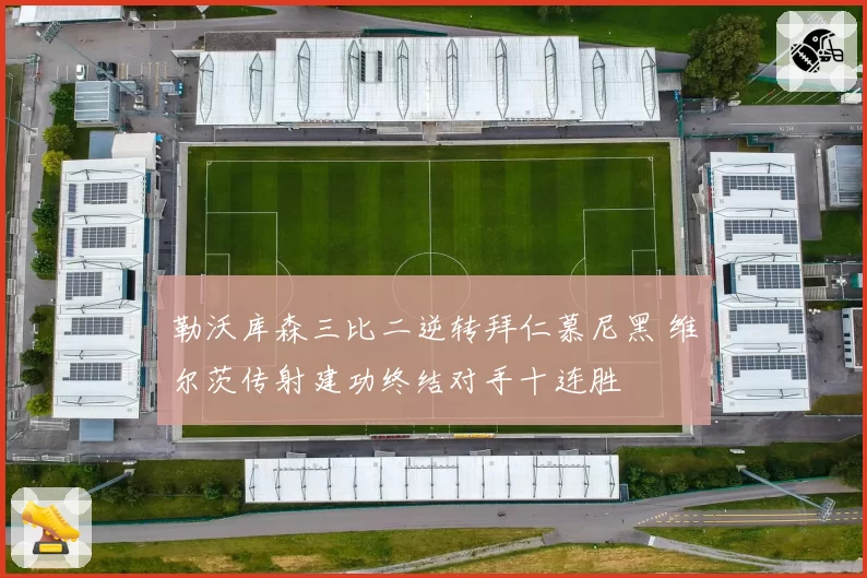 勒沃库森三比二逆转拜仁慕尼黑 维尔茨传射建功终结对手十连胜