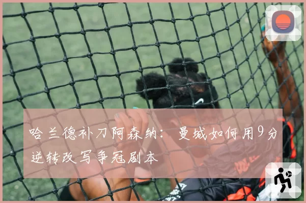 哈兰德补刀阿森纳:曼城如何用9分逆转改写争冠剧本