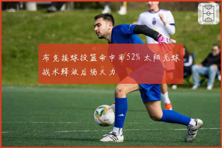 布克接球投篮命中率52% 太阳无球战术释放后场火力