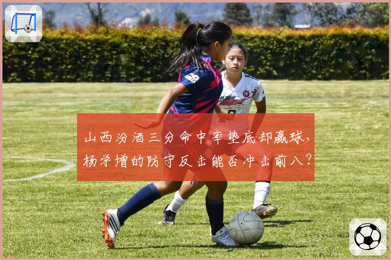 山西汾酒三分命中率垫底却赢球，杨学增的防守反击能否冲击前八？