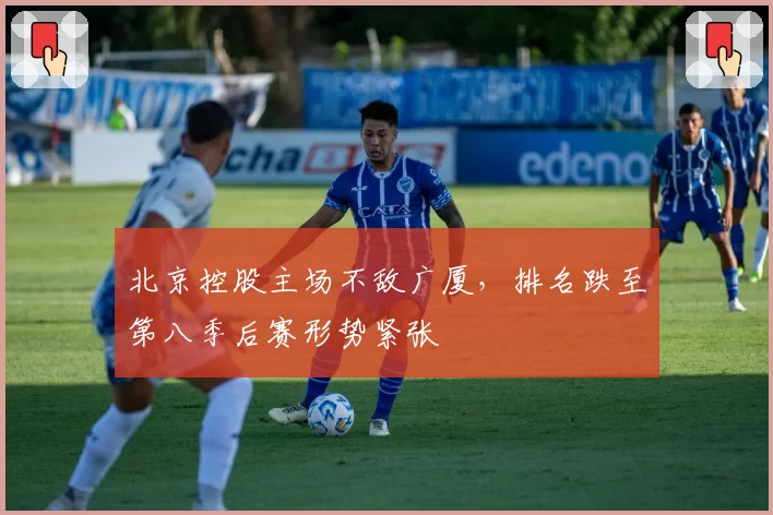 北京控股主场不敌广厦，排名跌至第八季后赛形势紧张