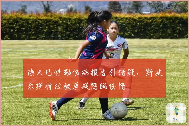 热火巴特勒伤病报告引猜疑,斯波尔斯特拉被质疑隐瞒伤情