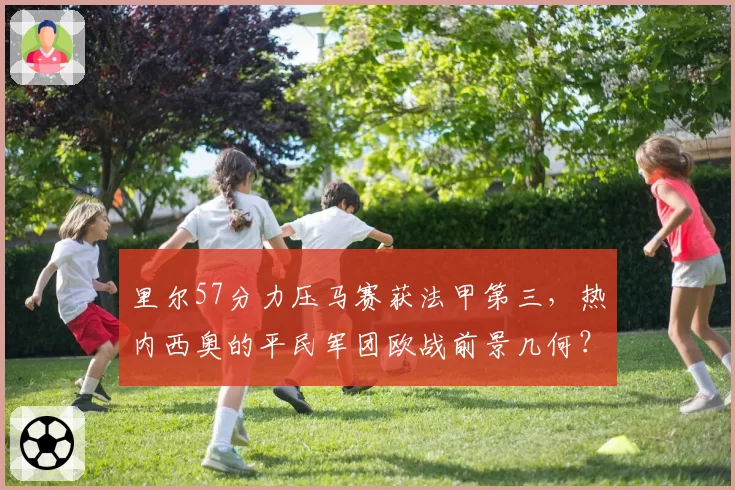 里尔57分力压马赛获法甲第三,热内西奥的平民军团欧战前景几何?