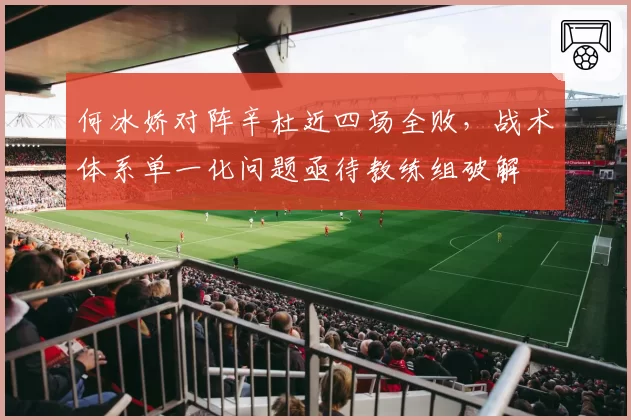 何冰娇对阵辛杜近四场全败,战术体系单一化问题亟待教练组破解