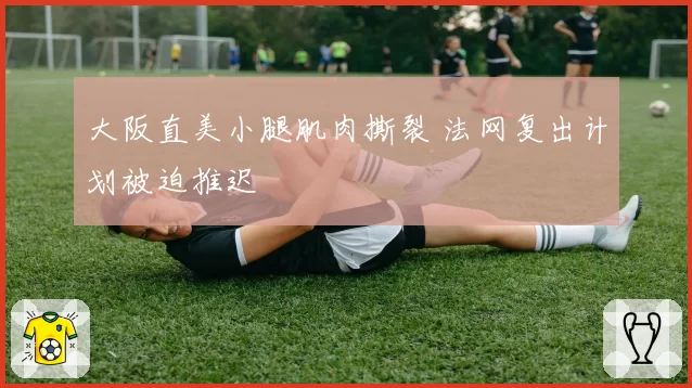 大阪直美小腿肌肉撕裂 法网复出计划被迫推迟