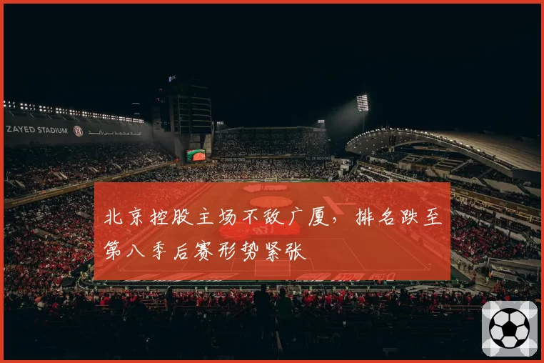 北京控股主场不敌广厦,排名跌至第八季后赛形势紧张