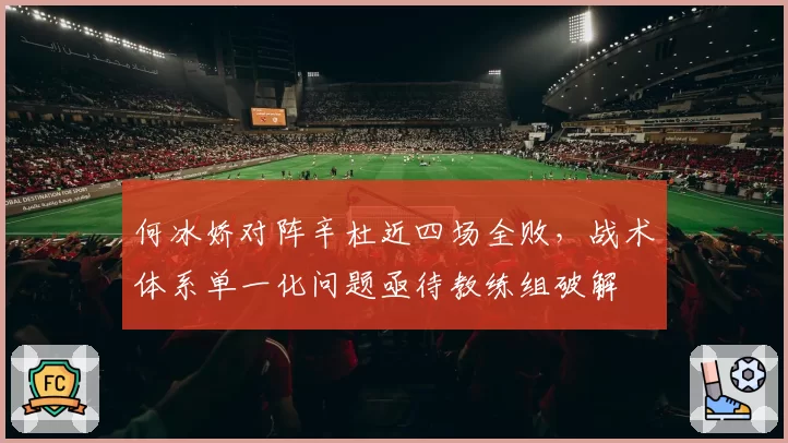 何冰娇对阵辛杜近四场全败,战术体系单一化问题亟待教练组破解