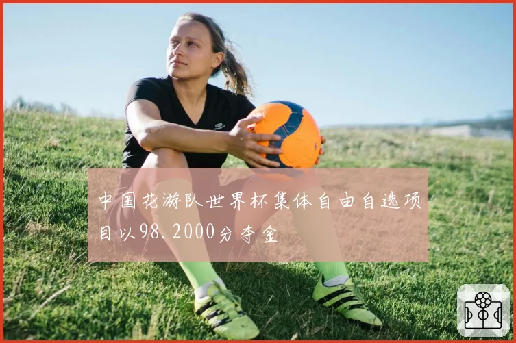 中国花游队世界杯集体自由自选项目以98.2000分夺金