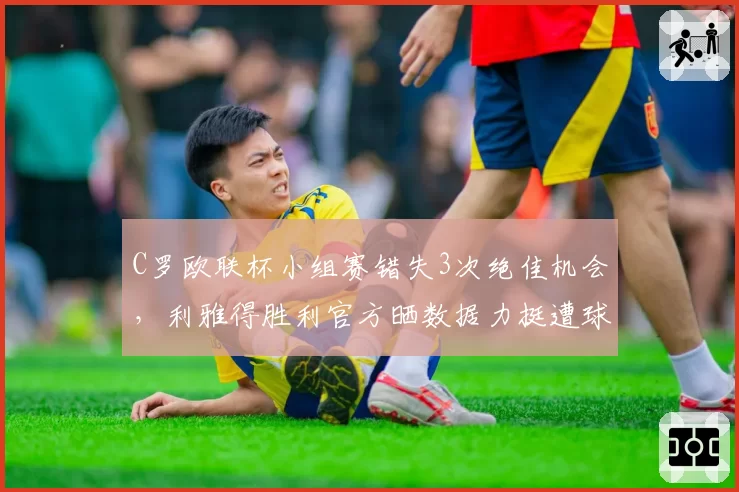 C罗欧联杯小组赛错失3次绝佳机会,利雅得胜利官方晒数据力挺遭球迷嘲讽