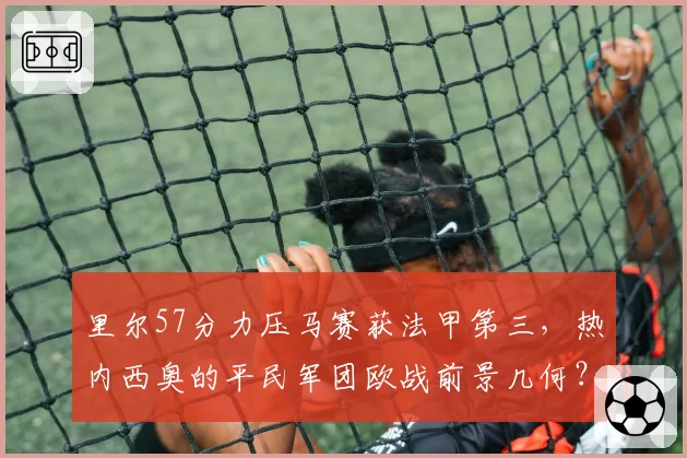 里尔57分力压马赛获法甲第三,热内西奥的平民军团欧战前景几何?