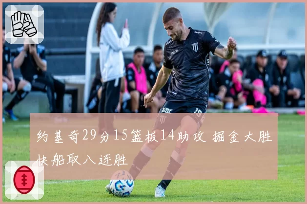 约基奇29分15篮板14助攻 掘金大胜快船取八连胜