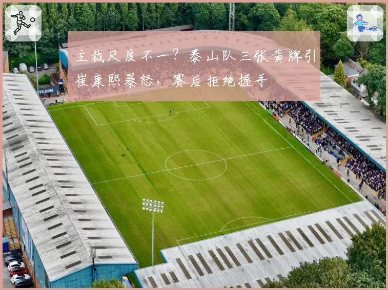 主裁尺度不一？泰山队三张黄牌引崔康熙暴怒，赛后拒绝握手