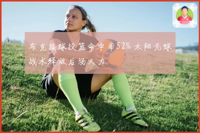 布克接球投篮命中率52% 太阳无球战术释放后场火力