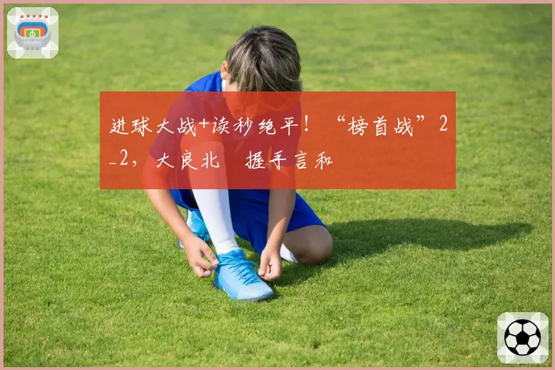 进球大战+读秒绝平！“榜首战”2_2，大良北滘握手言和