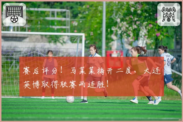 赛后评分!马莱莱梅开二度,大连英博取得联赛两连胜!