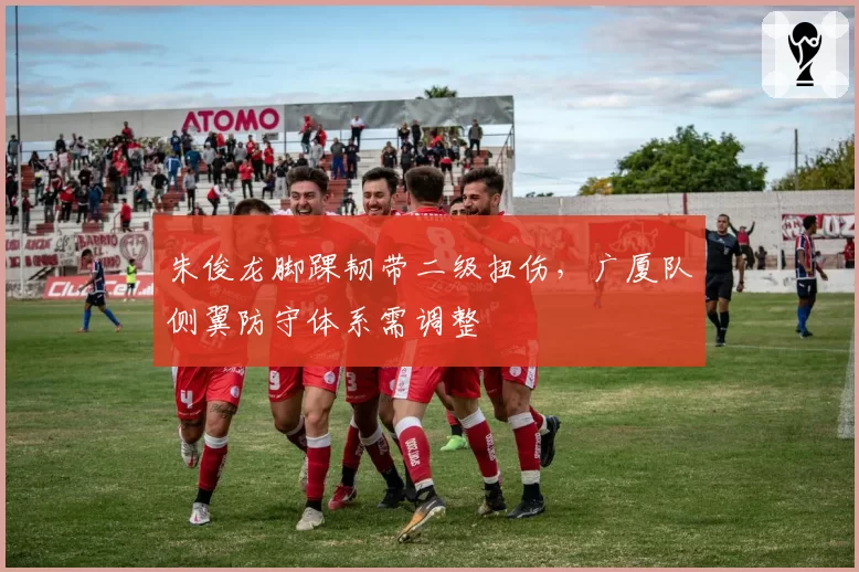 朱俊龙脚踝韧带二级扭伤,广厦队侧翼防守体系需调整