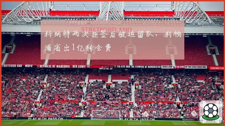 科纳特两次拒签后被迫留队,利物浦省出1亿转会费