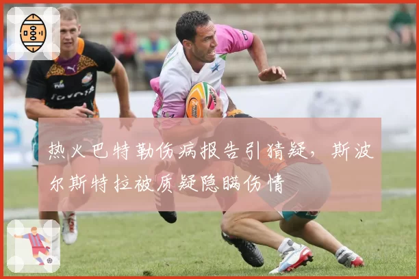 热火巴特勒伤病报告引猜疑,斯波尔斯特拉被质疑隐瞒伤情