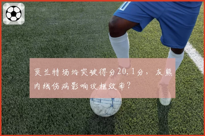 莫兰特场均突破得分20.1分，灰熊内线伤病影响攻框效率？